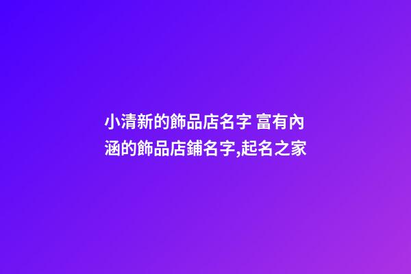 小清新的飾品店名字 富有內涵的飾品店鋪名字,起名之家
